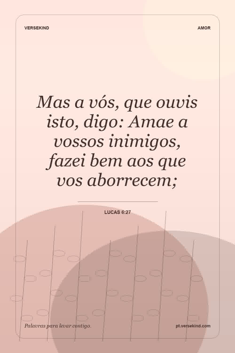 Mas a vós, que ouvis isto, digo: Amae a vossos inimigos, fazei bem aos que vos aborrecem; — Lucas 6:27