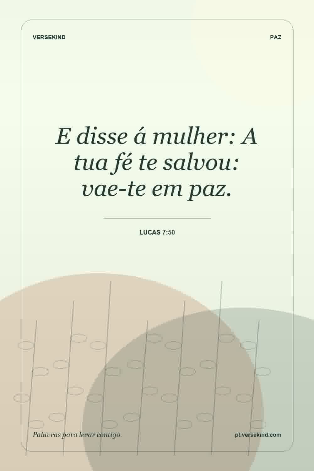 E disse á mulher: A tua fé te salvou: vae-te em paz. — Lucas 7:50