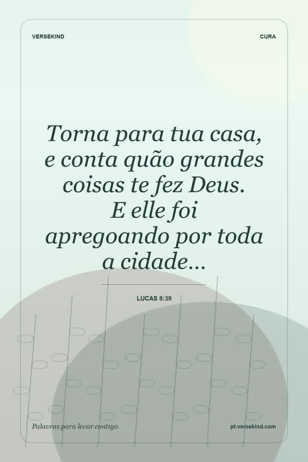 Torna para tua casa, e conta quão grandes coisas te fez Deus. E elle foi apregoando por toda a cidade… — Lucas 8:39