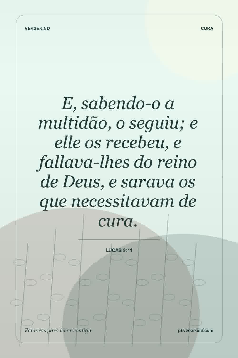 E, sabendo-o a multidão, o seguiu; e elle os recebeu, e fallava-lhes do reino de Deus, e sarava os que necessitavam de cura. — Lucas 9:11