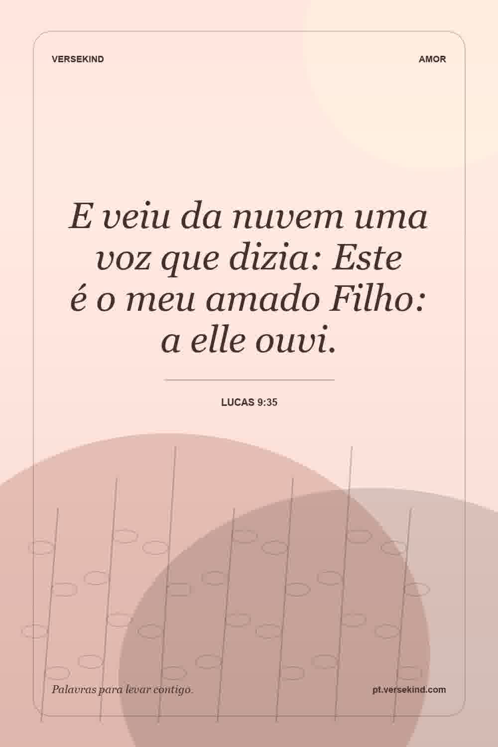 E veiu da nuvem uma voz que dizia: Este é o meu amado Filho: a elle ouvi. — Lucas 9:35