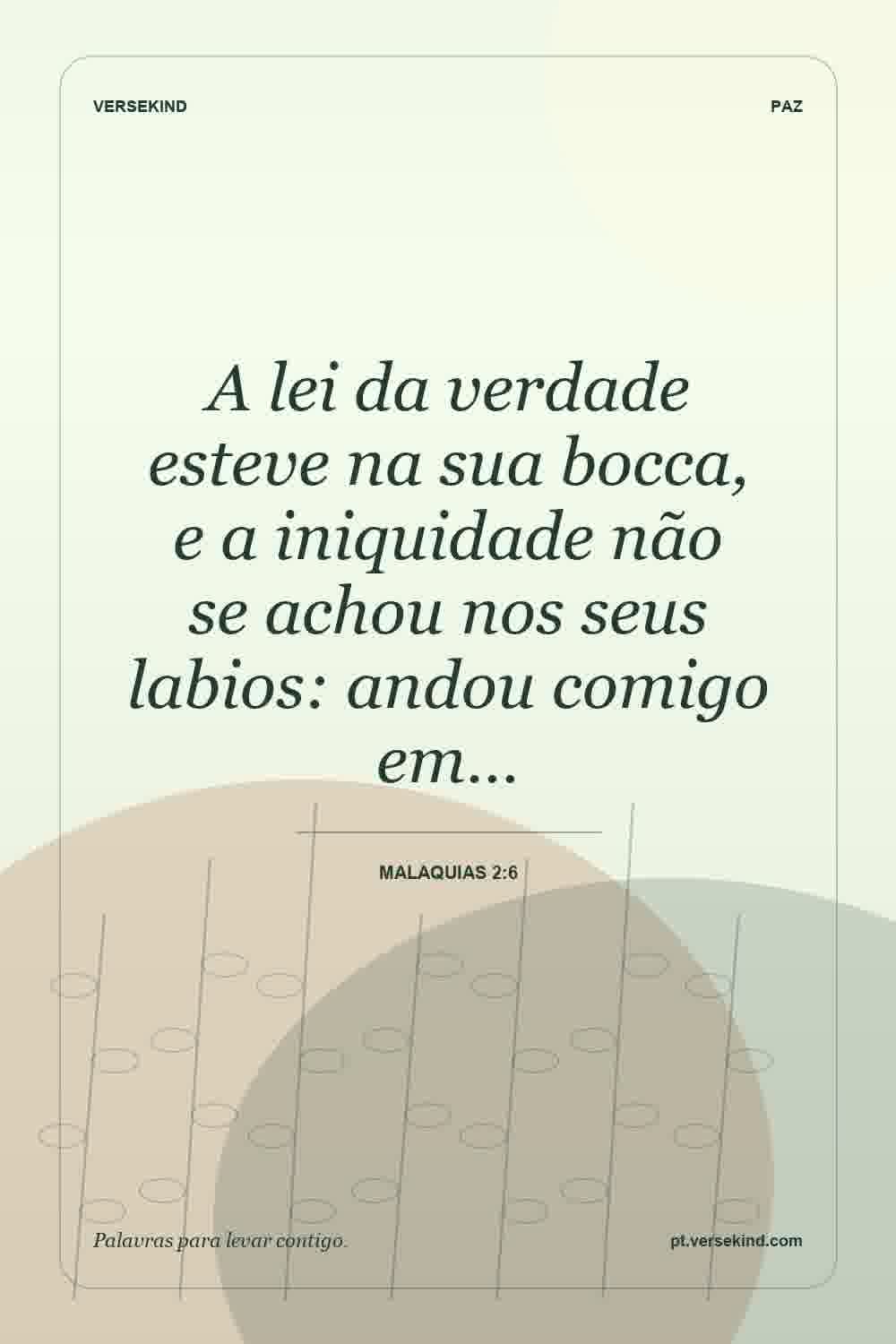 A lei da verdade esteve na sua bocca, e a iniquidade não se achou nos seus labios: andou comigo em… — Malaquias 2:6