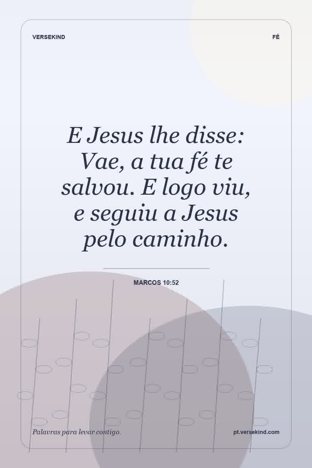 E Jesus lhe disse: Vae, a tua fé te salvou. E logo viu, e seguiu a Jesus pelo caminho. — Marcos 10:52