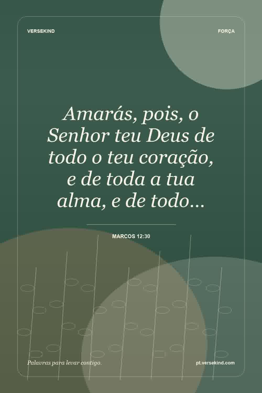 Amarás, pois, o Senhor teu Deus de todo o teu coração, e de toda a tua alma, e de todo… — Marcos 12:30