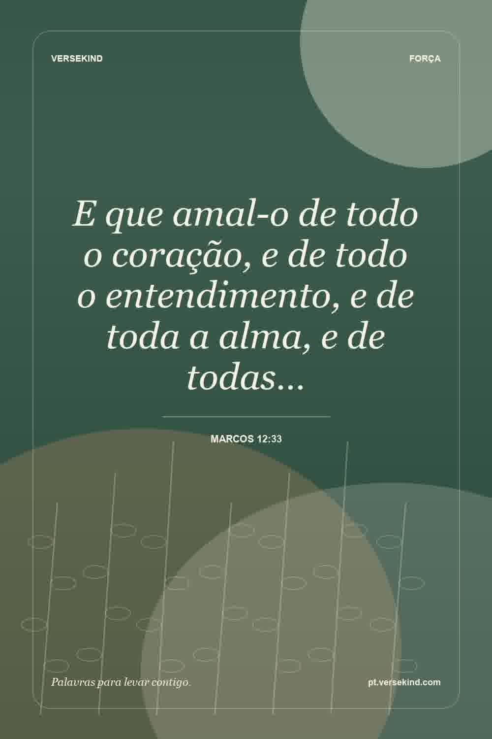 E que amal-o de todo o coração, e de todo o entendimento, e de toda a alma, e de todas… — Marcos 12:33