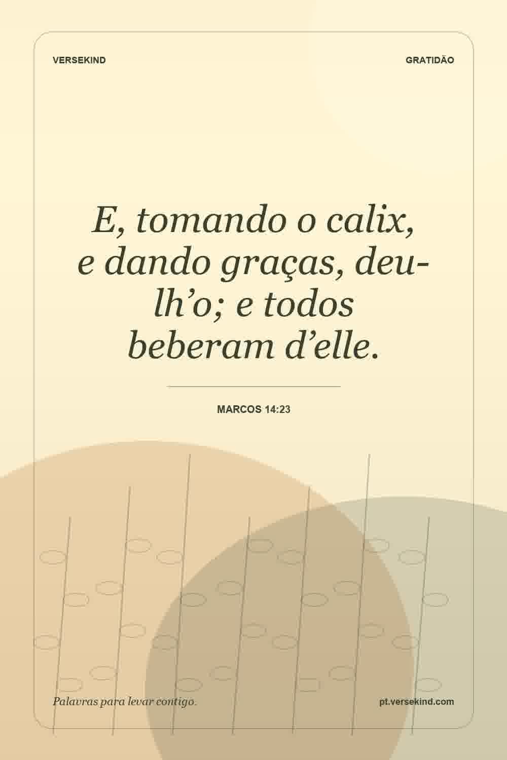E, tomando o calix, e dando graças, deu-lh’o; e todos beberam d’elle. — Marcos 14:23