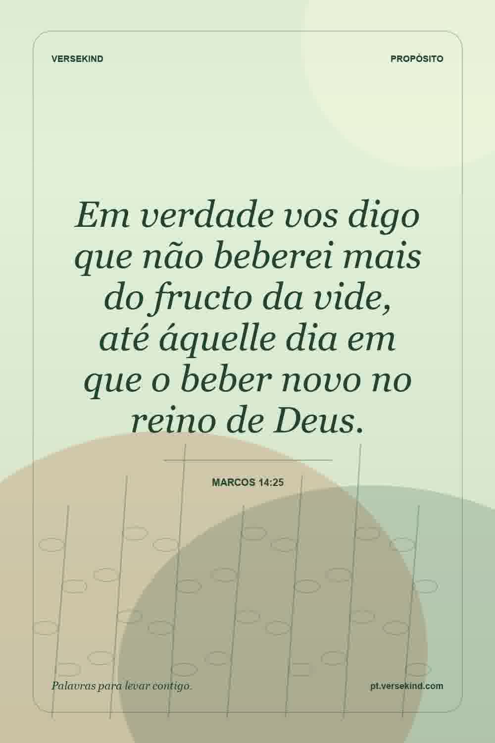 Em verdade vos digo que não beberei mais do fructo da vide, até áquelle dia em que o beber novo no reino de Deus. — Marcos 14:25