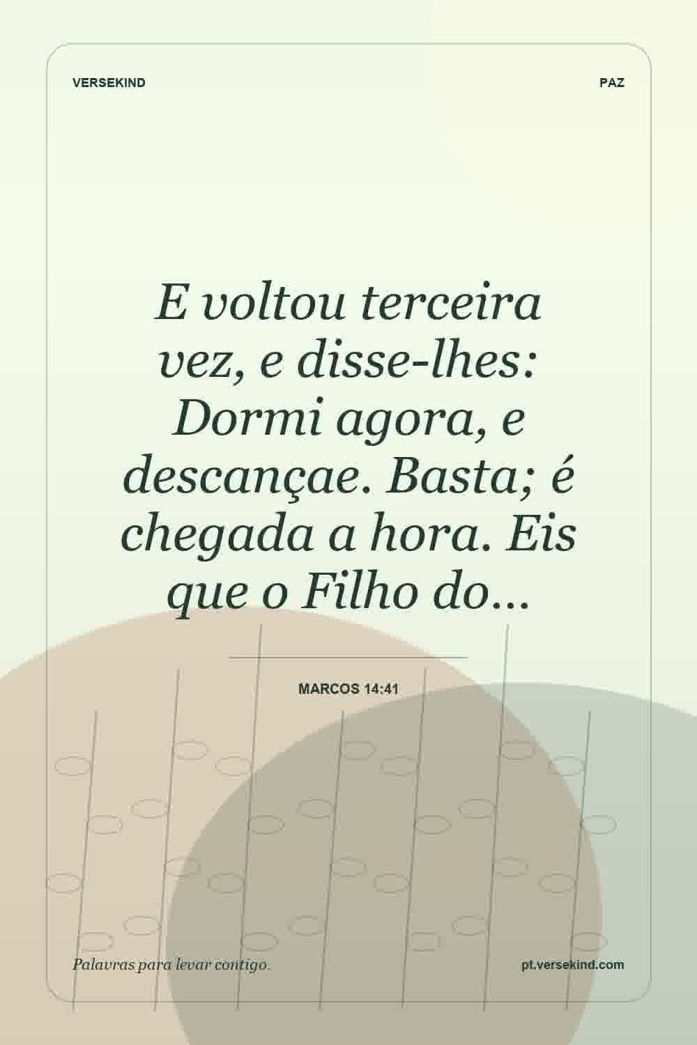 E voltou terceira vez, e disse-lhes: Dormi agora, e descançae. Basta; é chegada a hora. Eis que o Filho do… — Marcos 14:41