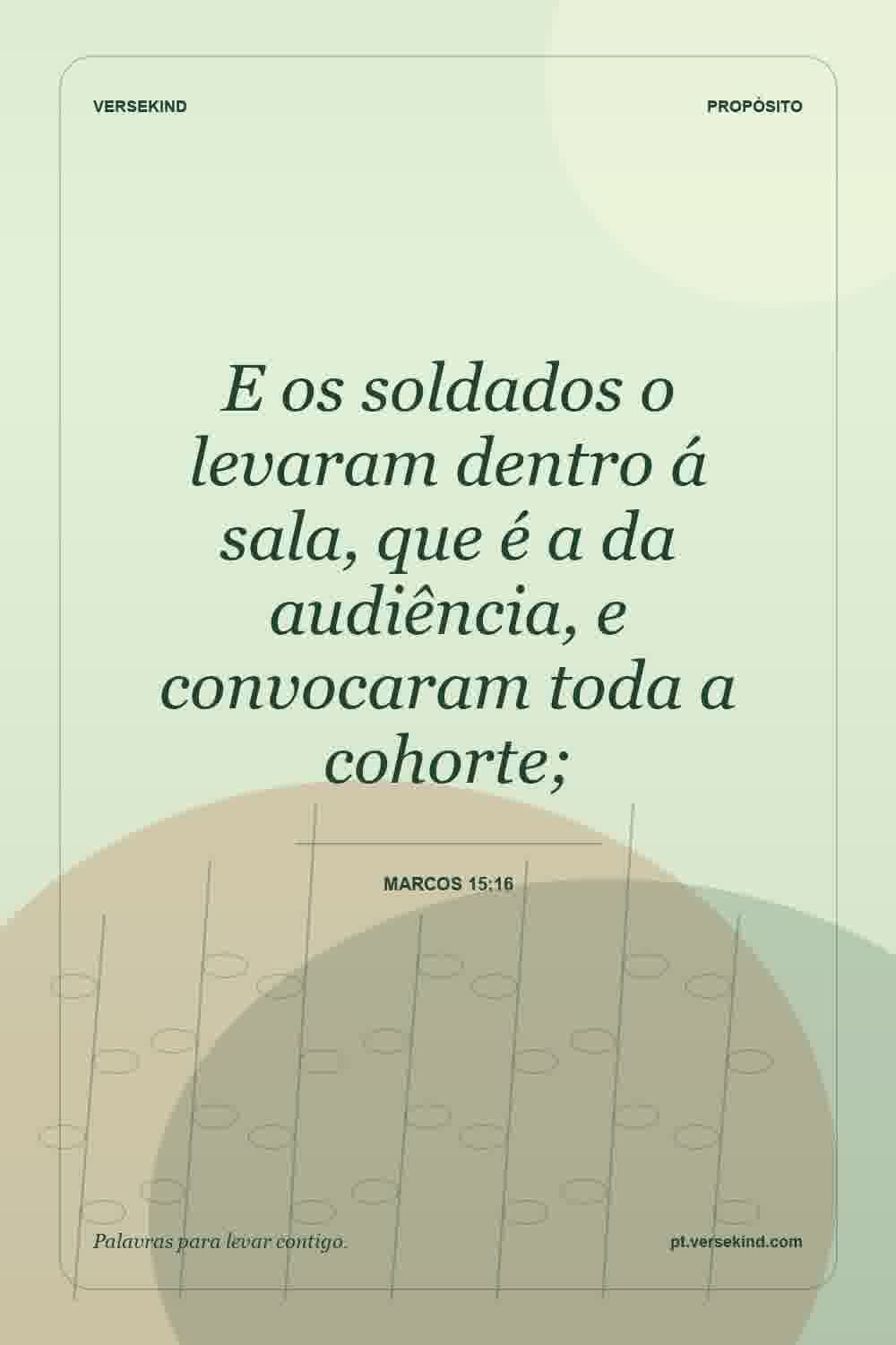 E os soldados o levaram dentro á sala, que é a da audiência, e convocaram toda a cohorte; — Marcos 15:16