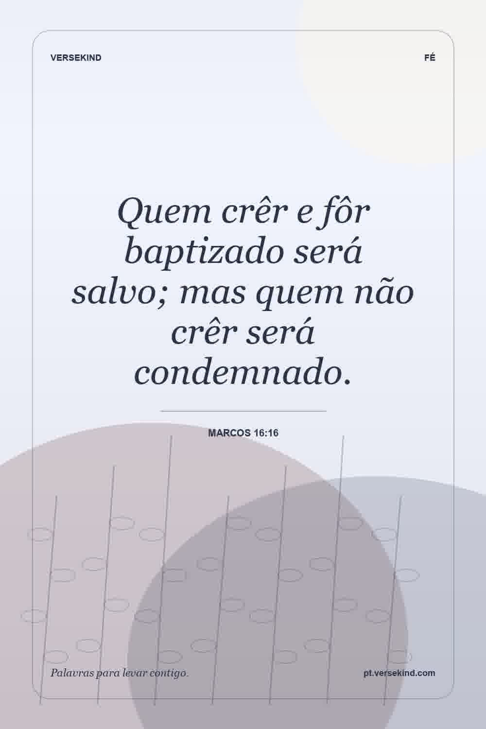 Quem crêr e fôr baptizado será salvo; mas quem não crêr será condemnado. — Marcos 16:16