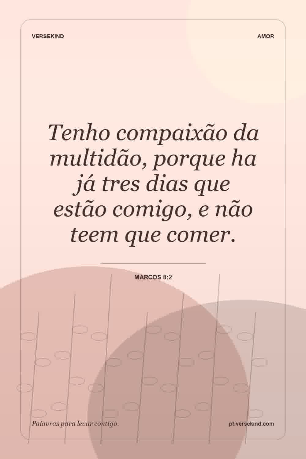 Tenho compaixão da multidão, porque ha já tres dias que estão comigo, e não teem que comer. — Marcos 8:2