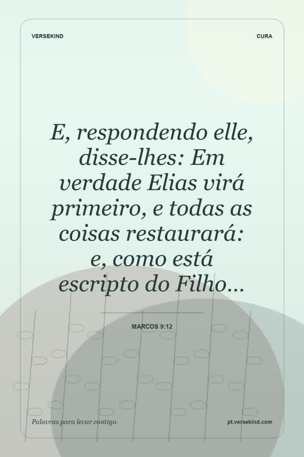 E, respondendo elle, disse-lhes: Em verdade Elias virá primeiro, e todas as coisas restaurará: e, como está escripto do Filho… — Marcos 9:12