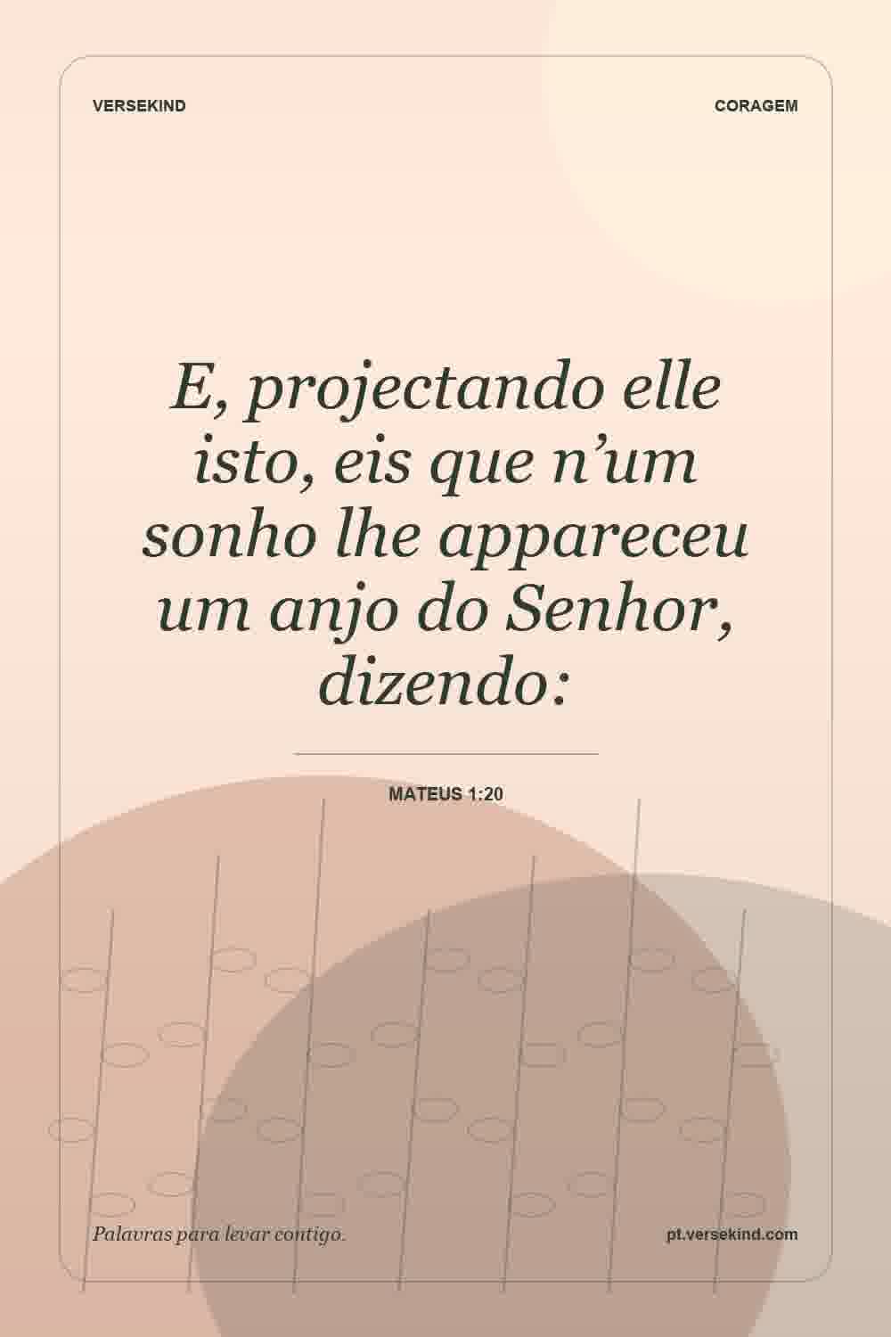 E, projectando elle isto, eis que n’um sonho lhe appareceu um anjo do Senhor, dizendo: — Mateus 1:20