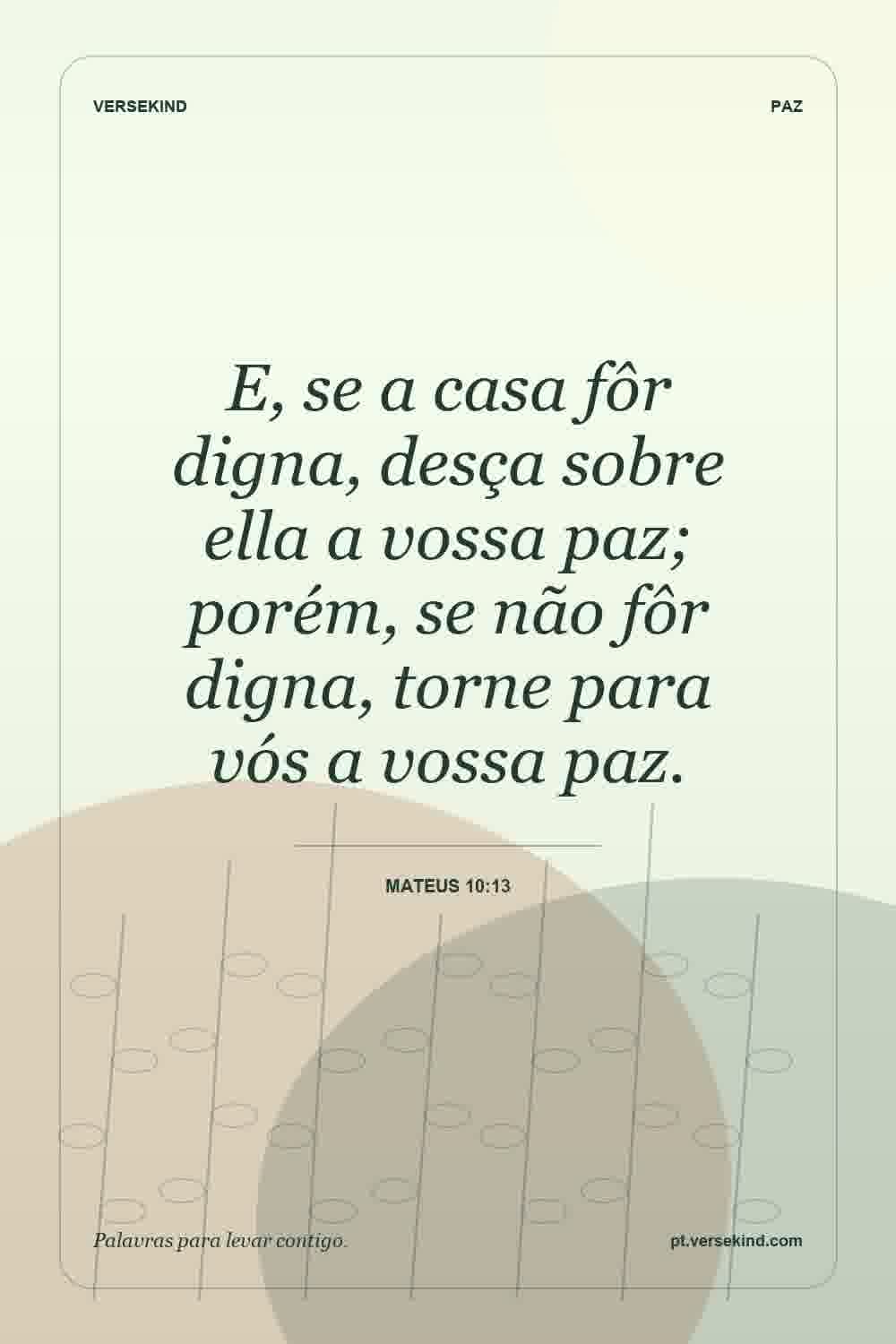 E, se a casa fôr digna, desça sobre ella a vossa paz; porém, se não fôr digna, torne para vós a vossa paz. — Mateus 10:13