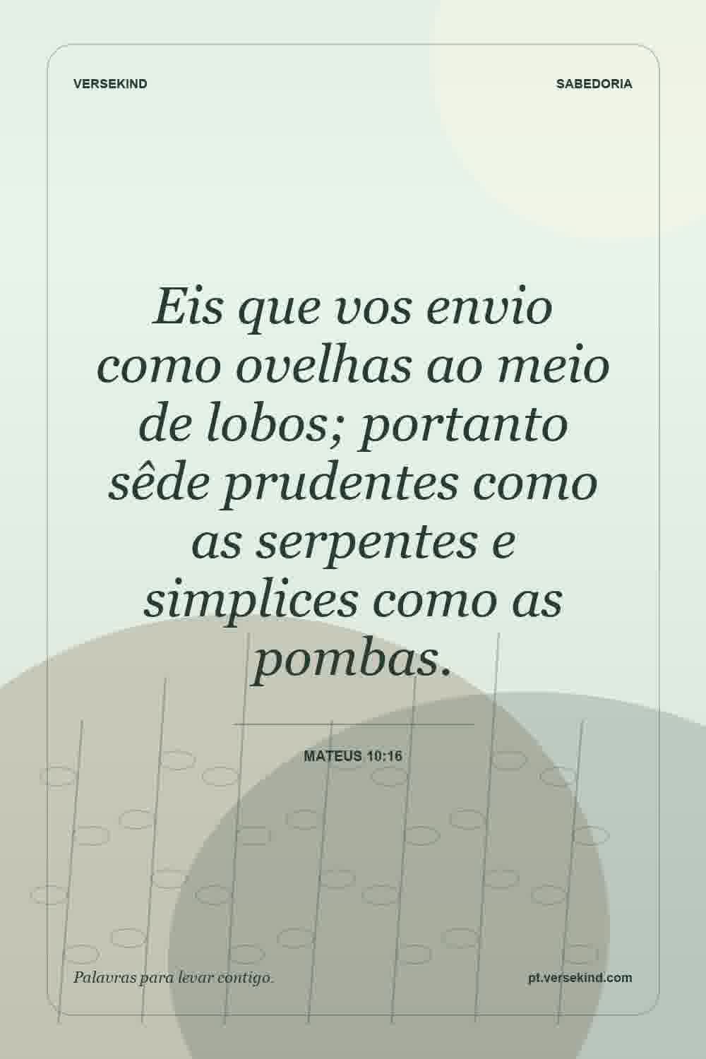 Eis que vos envio como ovelhas ao meio de lobos; portanto sêde prudentes como as serpentes e simplices como as pombas. — Mateus 10:16