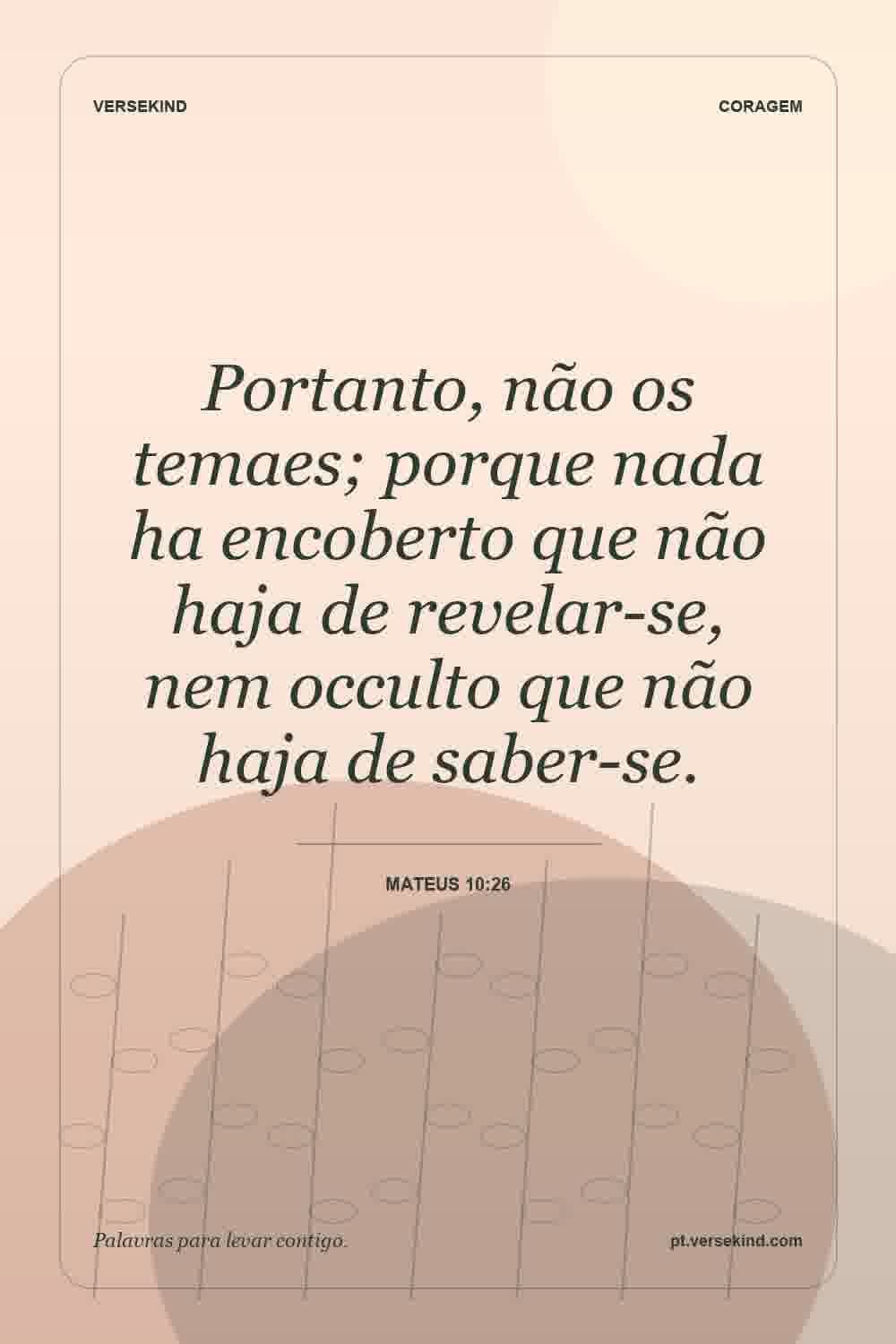 Portanto, não os temaes; porque nada ha encoberto que não haja de revelar-se, nem occulto que não haja de saber-se. — Mateus 10:26