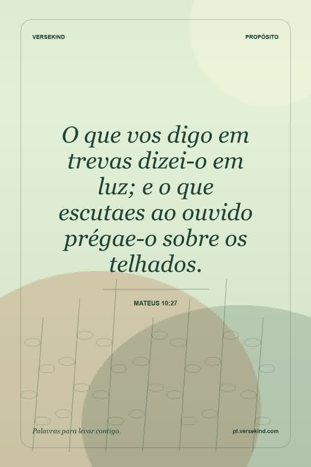 O que vos digo em trevas dizei-o em luz; e o que escutaes ao ouvido prégae-o sobre os telhados. — Mateus 10:27