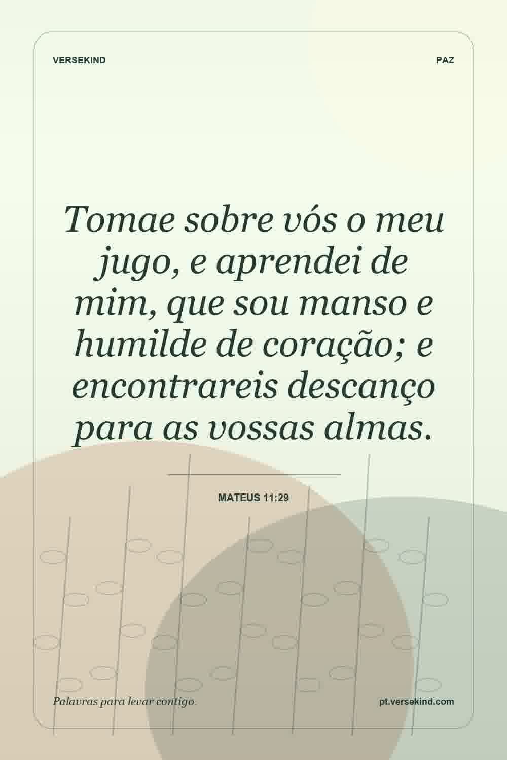 Tomae sobre vós o meu jugo, e aprendei de mim, que sou manso e humilde de coração; e encontrareis descanço para as vossas almas. — Mateus 11:29