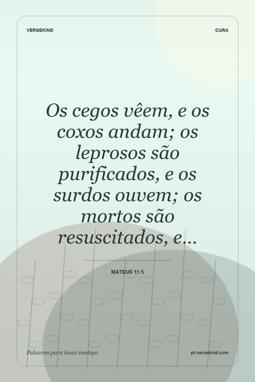 Os cegos vêem, e os coxos andam; os leprosos são purificados, e os surdos ouvem; os mortos são resuscitados, e… — Mateus 11:5