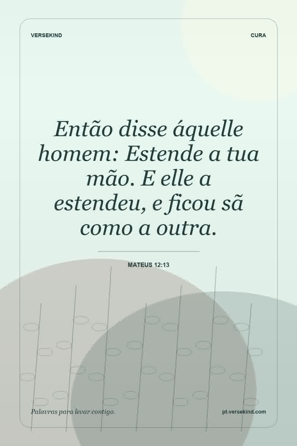 Então disse áquelle homem: Estende a tua mão. E elle a estendeu, e ficou sã como a outra. — Mateus 12:13