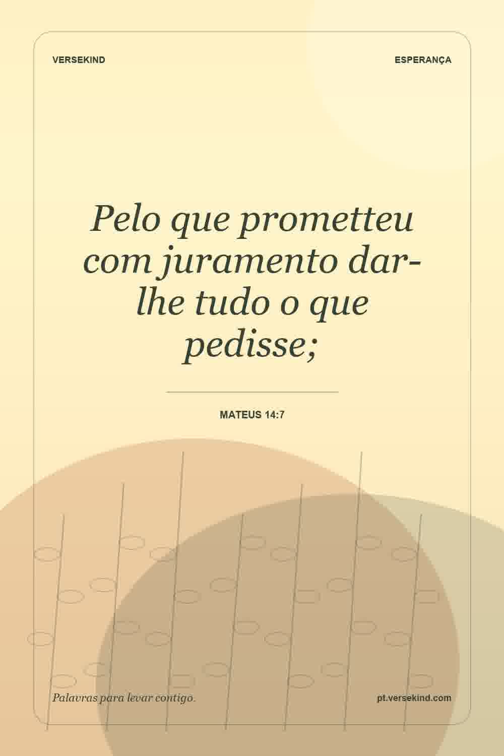 Pelo que prometteu com juramento dar-lhe tudo o que pedisse; — Mateus 14:7