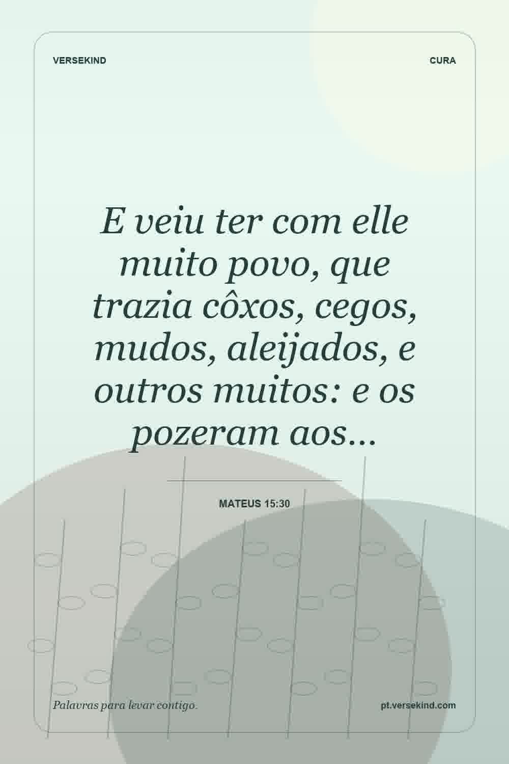 E veiu ter com elle muito povo, que trazia côxos, cegos, mudos, aleijados, e outros muitos: e os pozeram aos… — Mateus 15:30