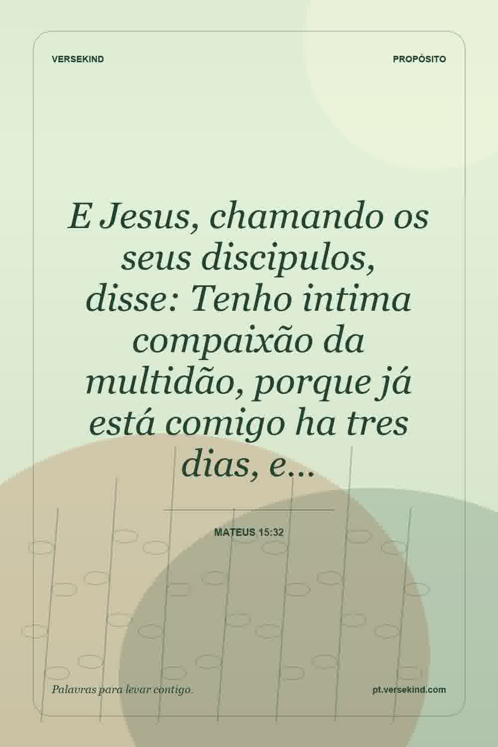 E Jesus, chamando os seus discipulos, disse: Tenho intima compaixão da multidão, porque já está comigo ha tres dias, e… — Mateus 15:32