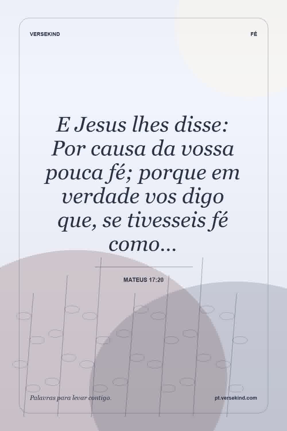 E Jesus lhes disse: Por causa da vossa pouca fé; porque em verdade vos digo que, se tivesseis fé como… — Mateus 17:20