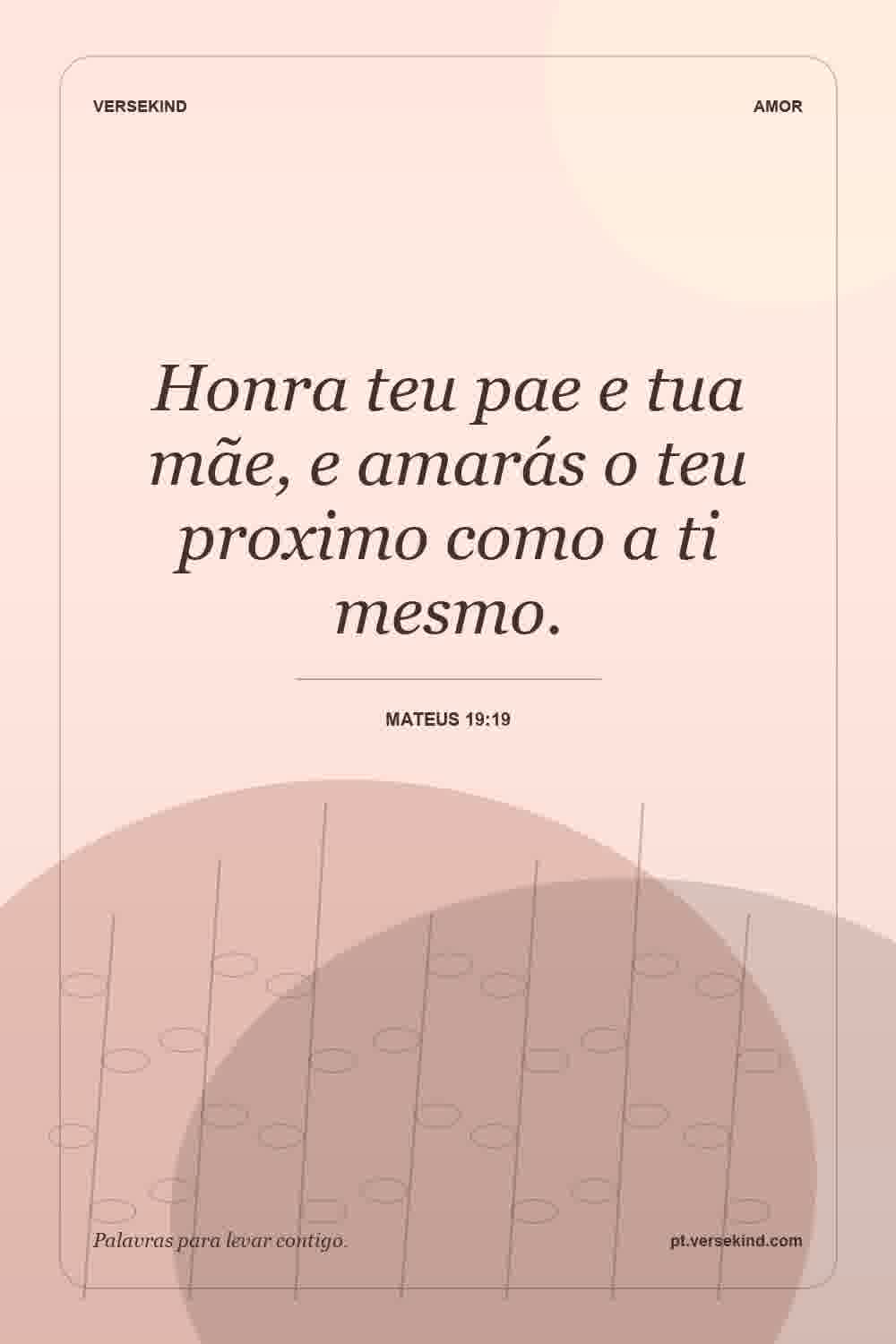 Honra teu pae e tua mãe, e amarás o teu proximo como a ti mesmo. — Mateus 19:19