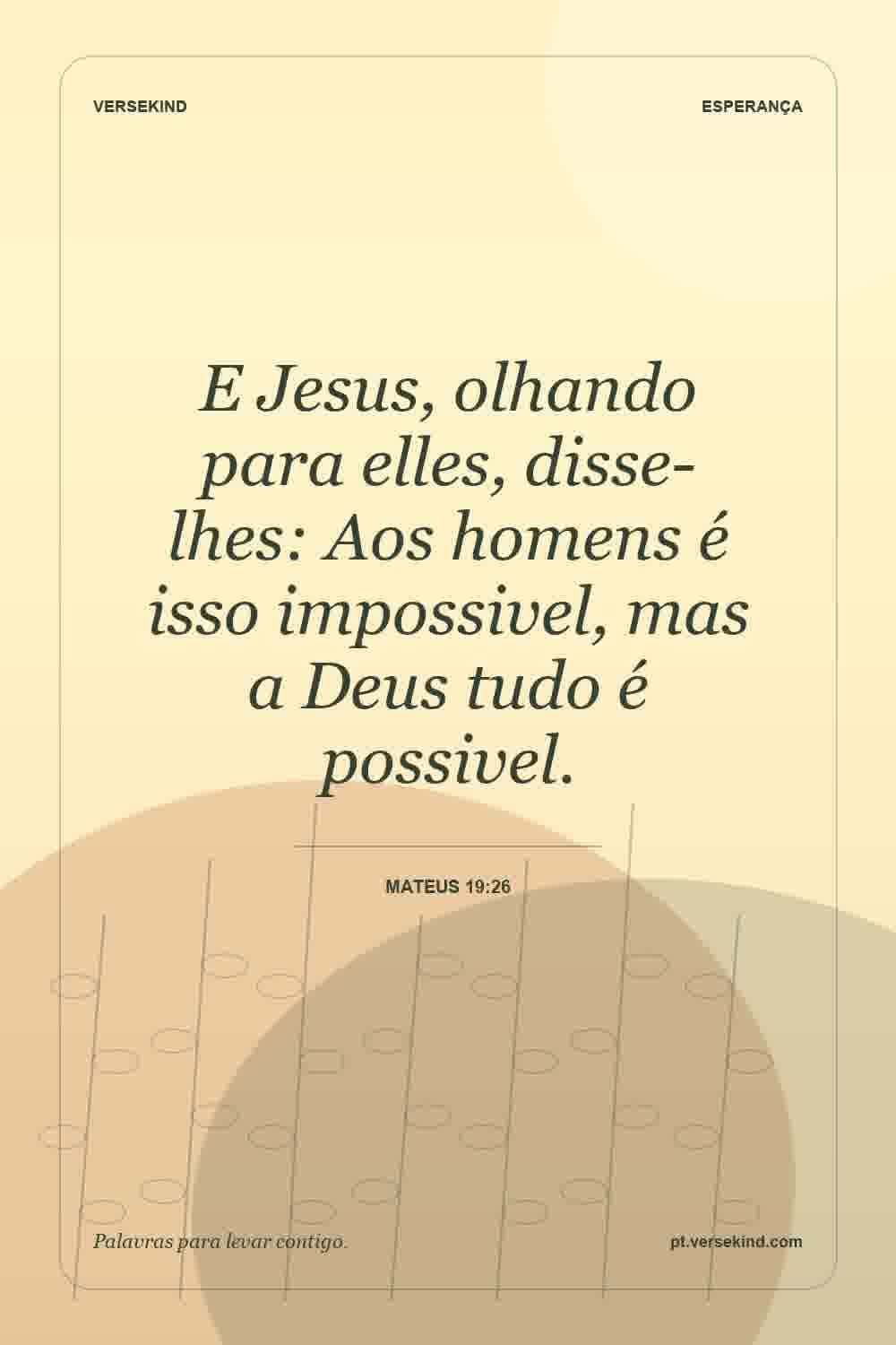 E Jesus, olhando para elles, disse-lhes: Aos homens é isso impossivel, mas a Deus tudo é possivel. — Mateus 19:26