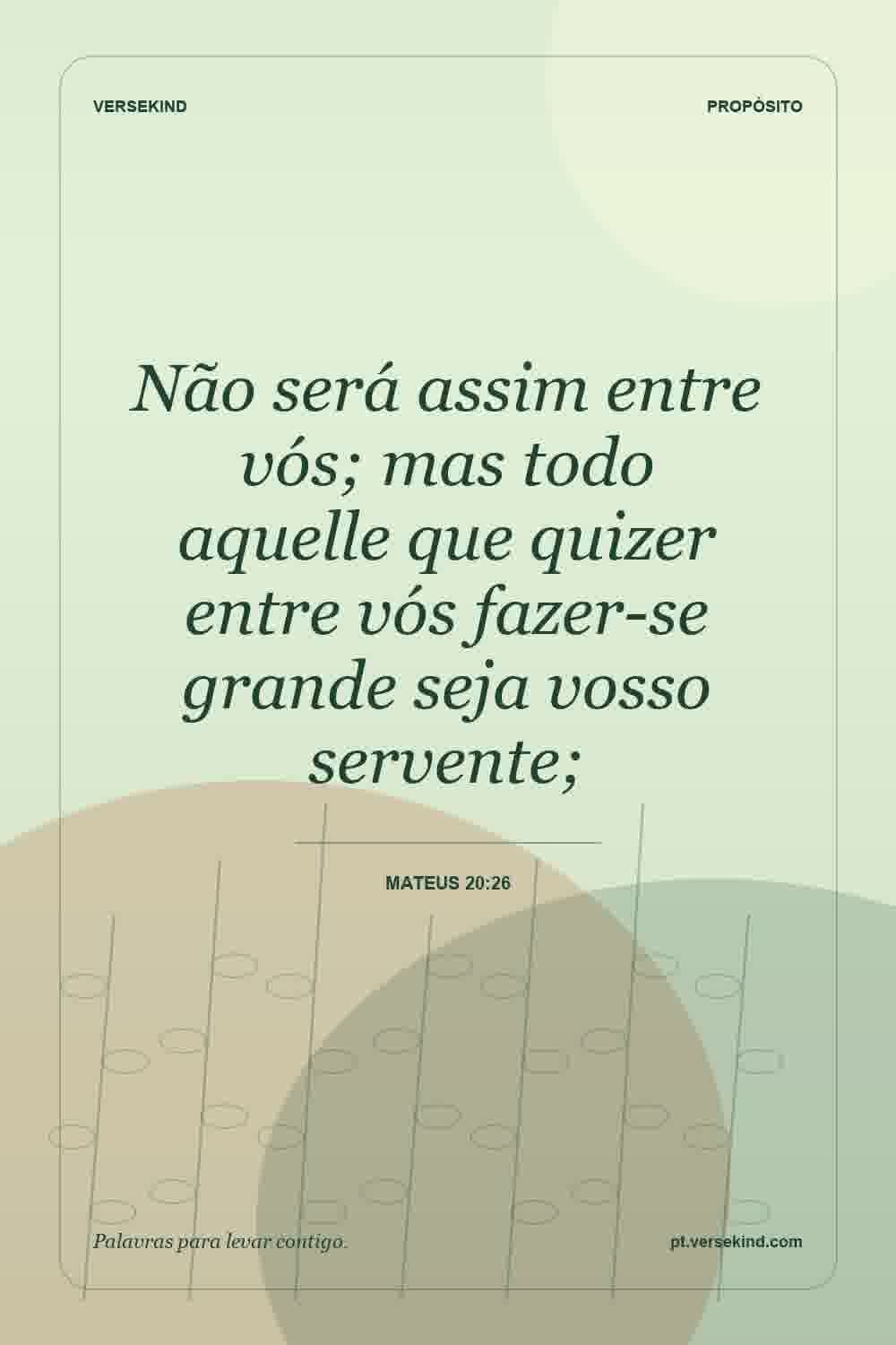 Não será assim entre vós; mas todo aquelle que quizer entre vós fazer-se grande seja vosso servente; — Mateus 20:26