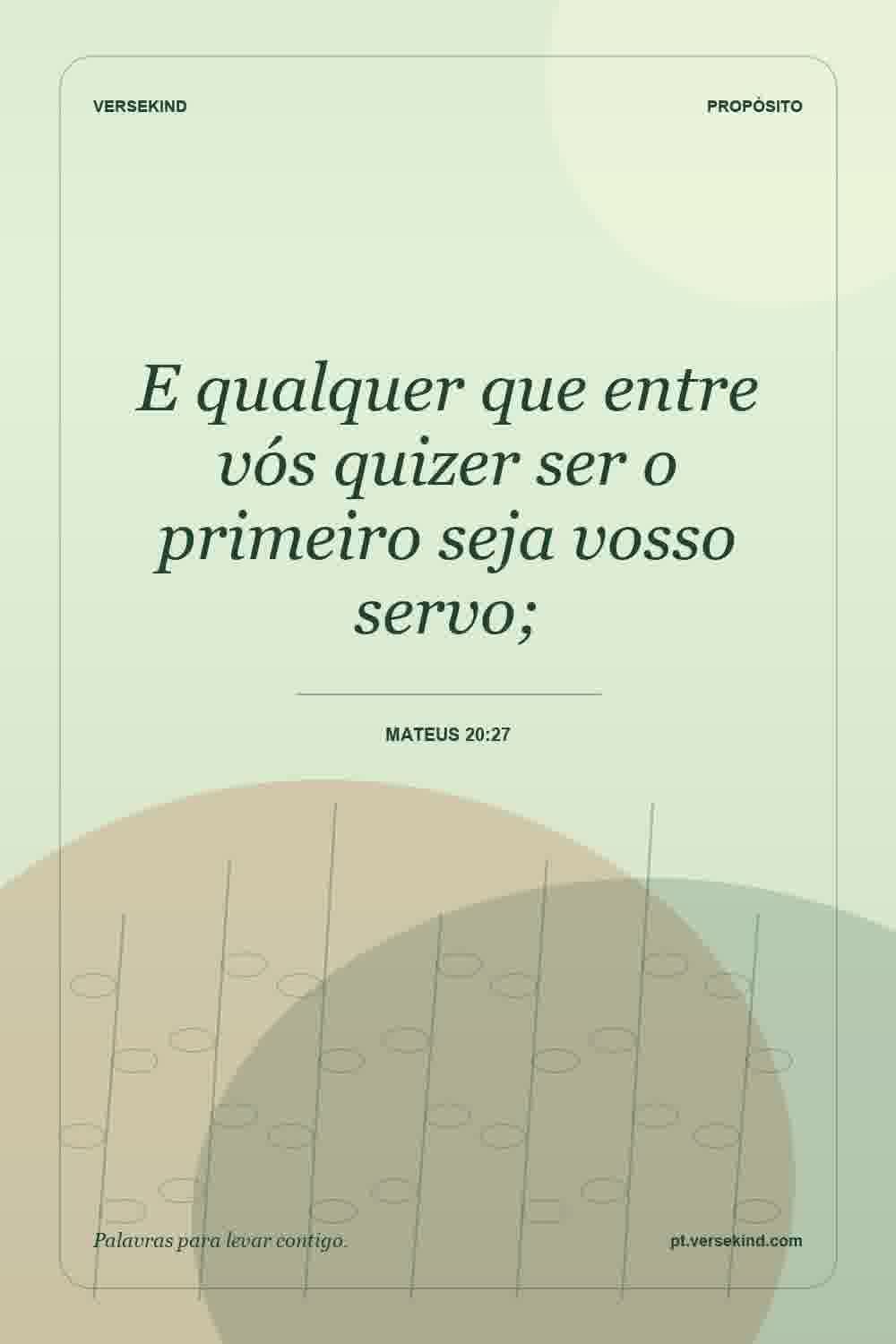 E qualquer que entre vós quizer ser o primeiro seja vosso servo; — Mateus 20:27