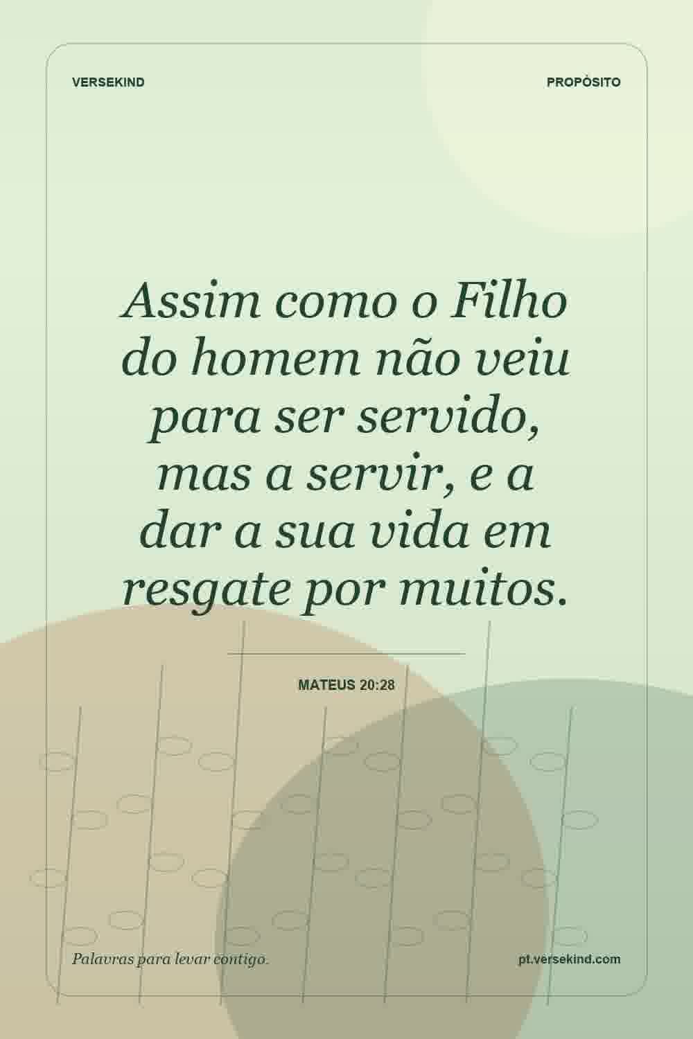 Assim como o Filho do homem não veiu para ser servido, mas a servir, e a dar a sua vida em resgate por muitos. — Mateus 20:28