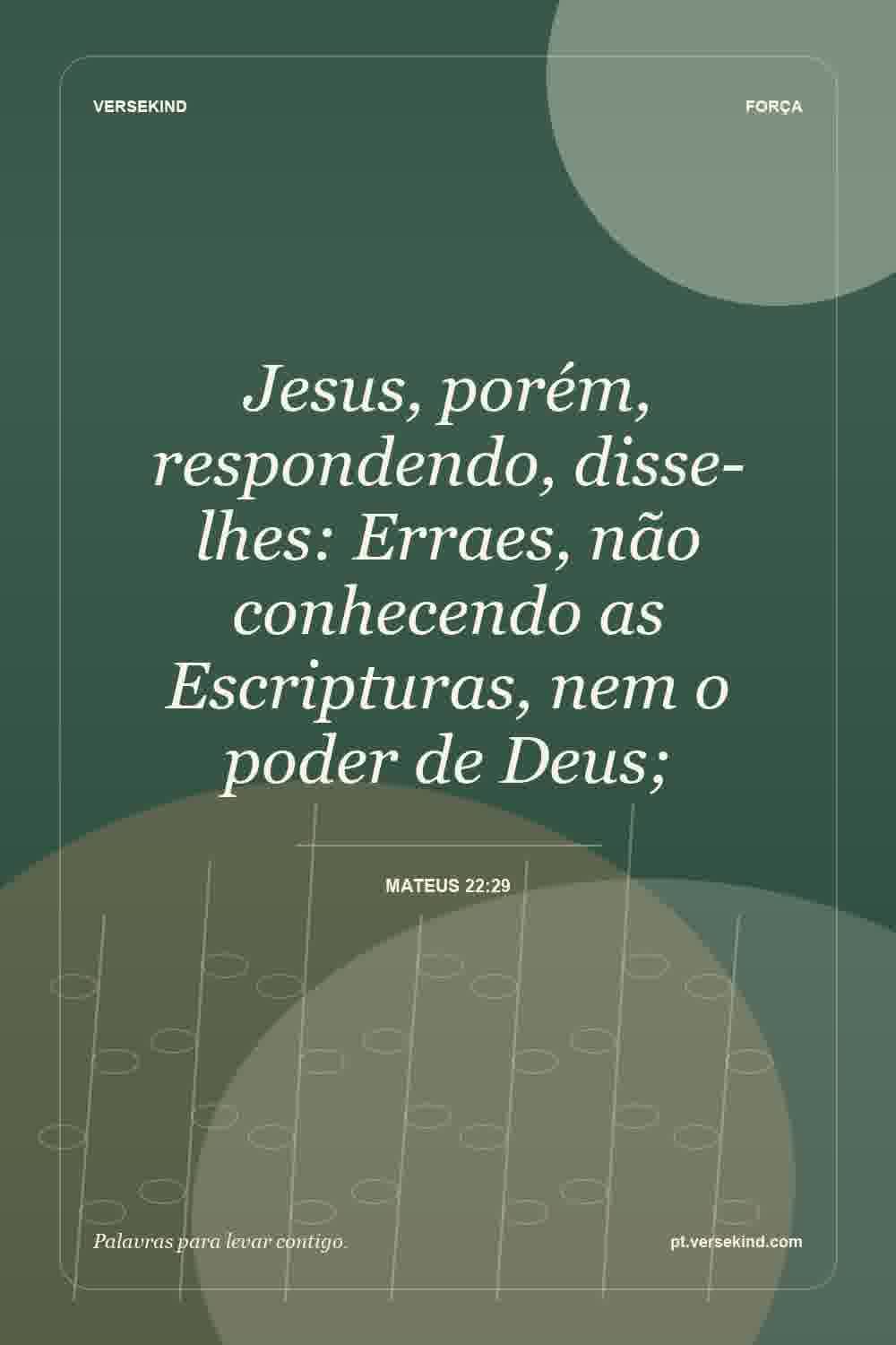 Jesus, porém, respondendo, disse-lhes: Erraes, não conhecendo as Escripturas, nem o poder de Deus; — Mateus 22:29