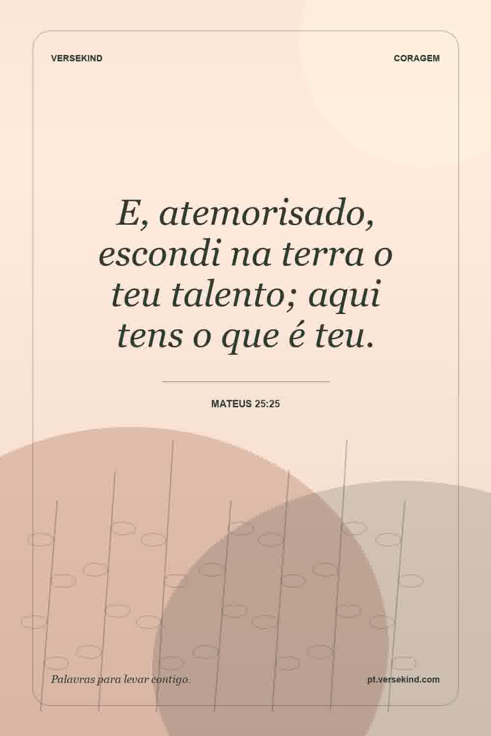 E, atemorisado, escondi na terra o teu talento; aqui tens o que é teu. — Mateus 25:25