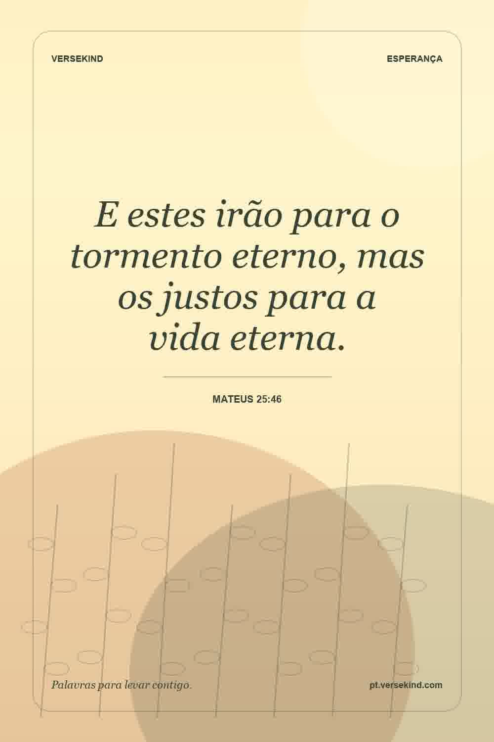E estes irão para o tormento eterno, mas os justos para a vida eterna. — Mateus 25:46
