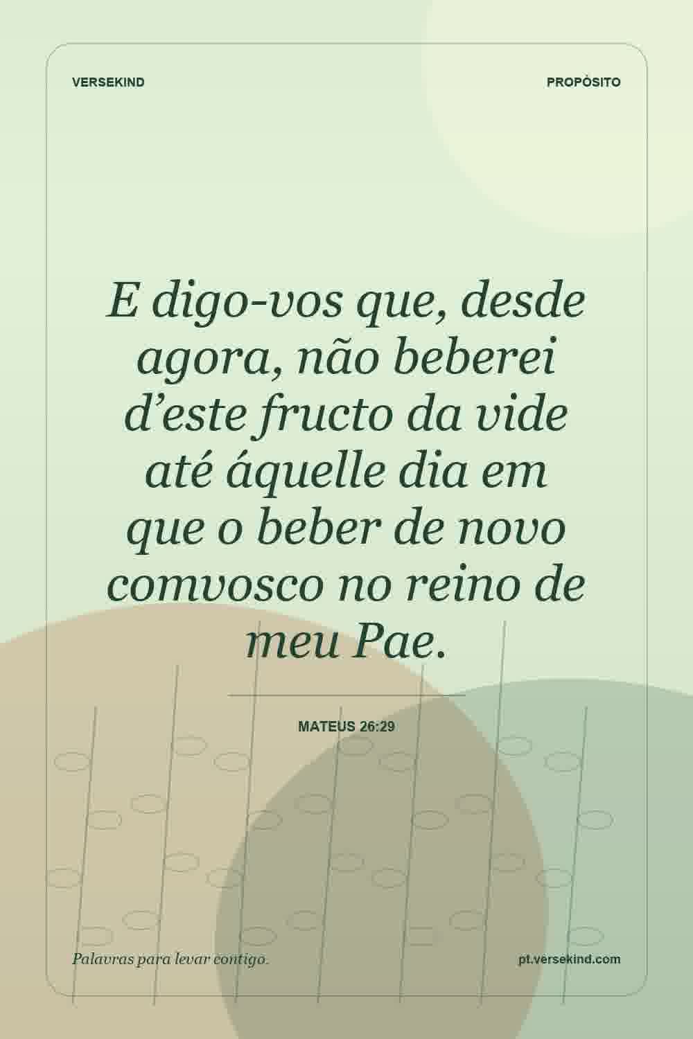 E digo-vos que, desde agora, não beberei d’este fructo da vide até áquelle dia em que o beber de novo comvosco no reino de meu Pae. — Mateus 26:29