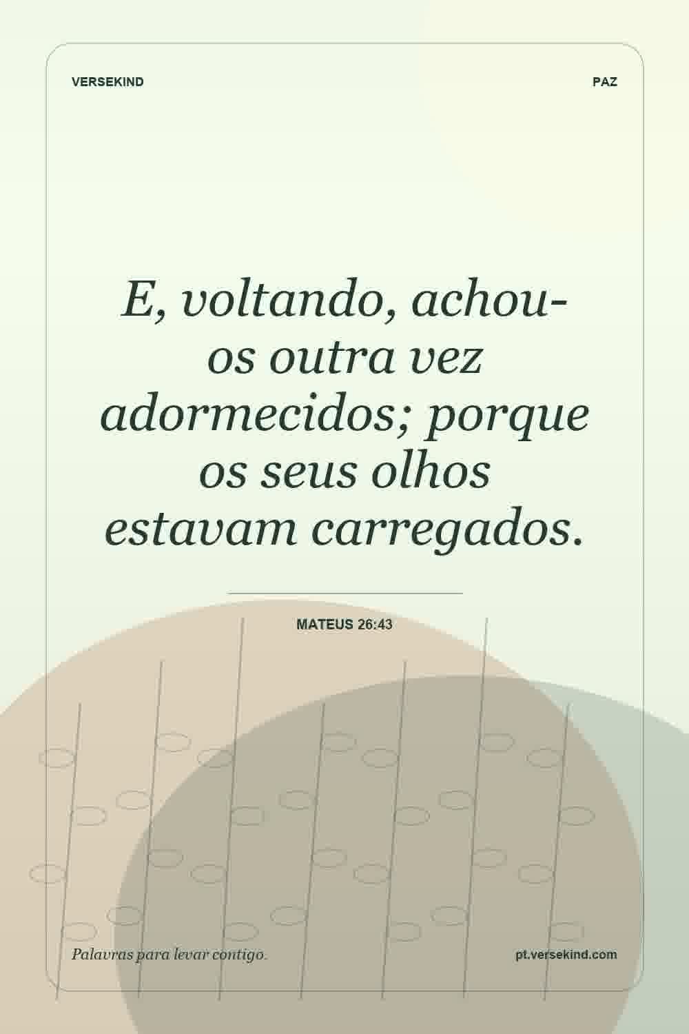 E, voltando, achou-os outra vez adormecidos; porque os seus olhos estavam carregados. — Mateus 26:43