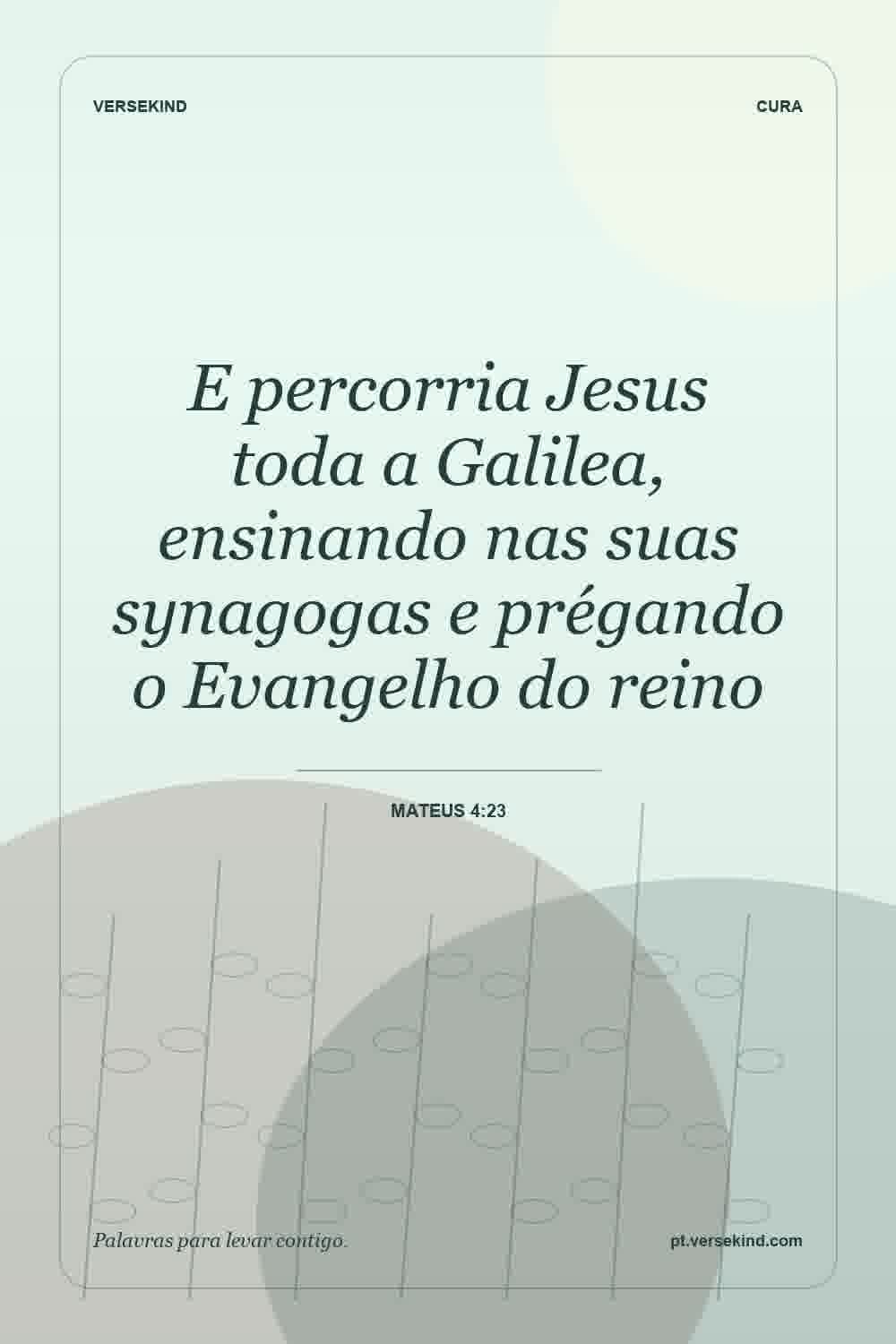 E percorria Jesus toda a Galilea, ensinando nas suas synagogas e prégando o Evangelho do reino — Mateus 4:23