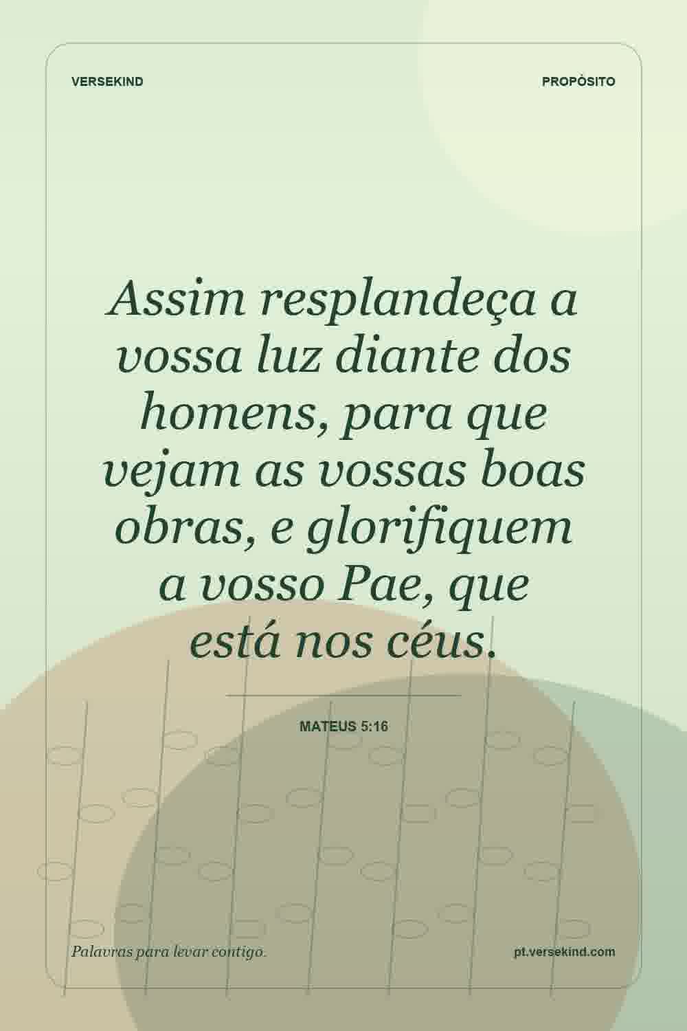 Assim resplandeça a vossa luz diante dos homens, para que vejam as vossas boas obras, e glorifiquem a vosso Pae, que está nos céus. — Mateus 5:16
