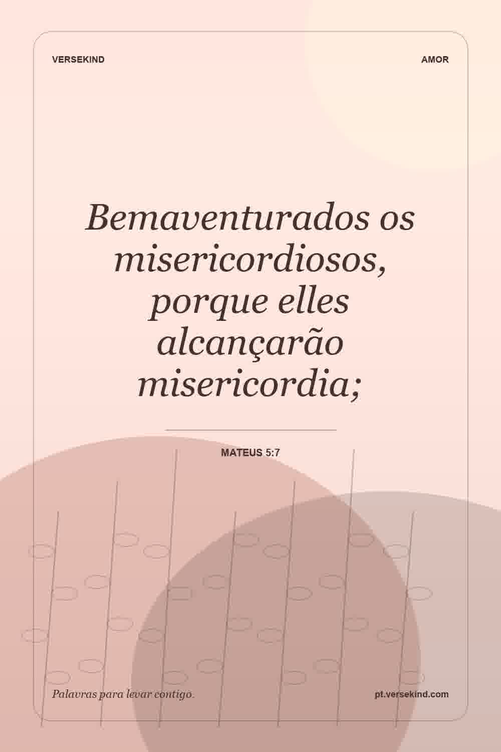 Bemaventurados os misericordiosos, porque elles alcançarão misericordia; — Mateus 5:7