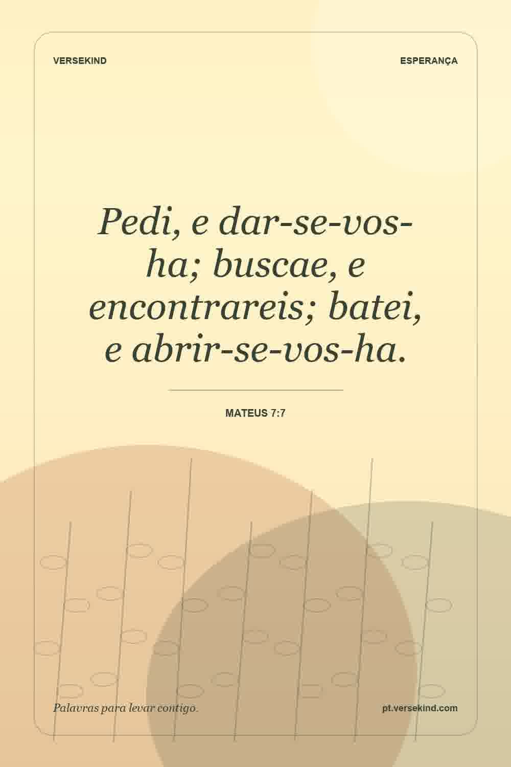 Pedi, e dar-se-vos-ha; buscae, e encontrareis; batei, e abrir-se-vos-ha. — Mateus 7:7