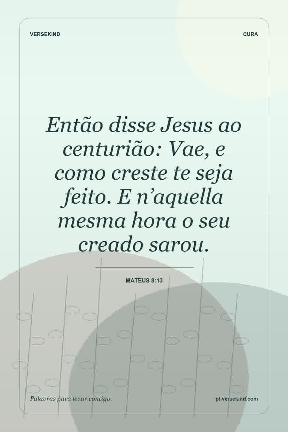 Então disse Jesus ao centurião: Vae, e como creste te seja feito. E n’aquella mesma hora o seu creado sarou. — Mateus 8:13