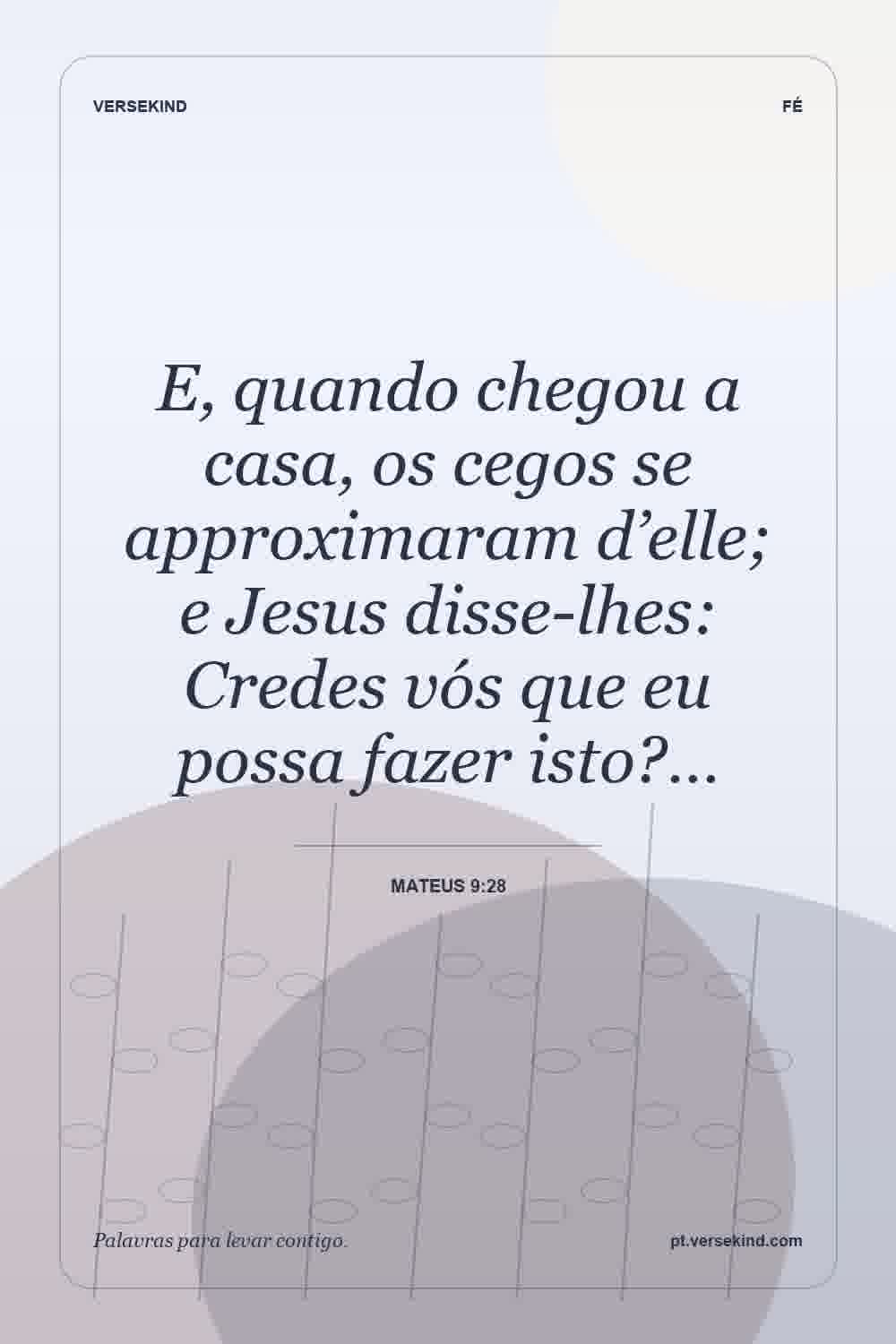 E, quando chegou a casa, os cegos se approximaram d’elle; e Jesus disse-lhes: Credes vós que eu possa fazer isto?… — Mateus 9:28
