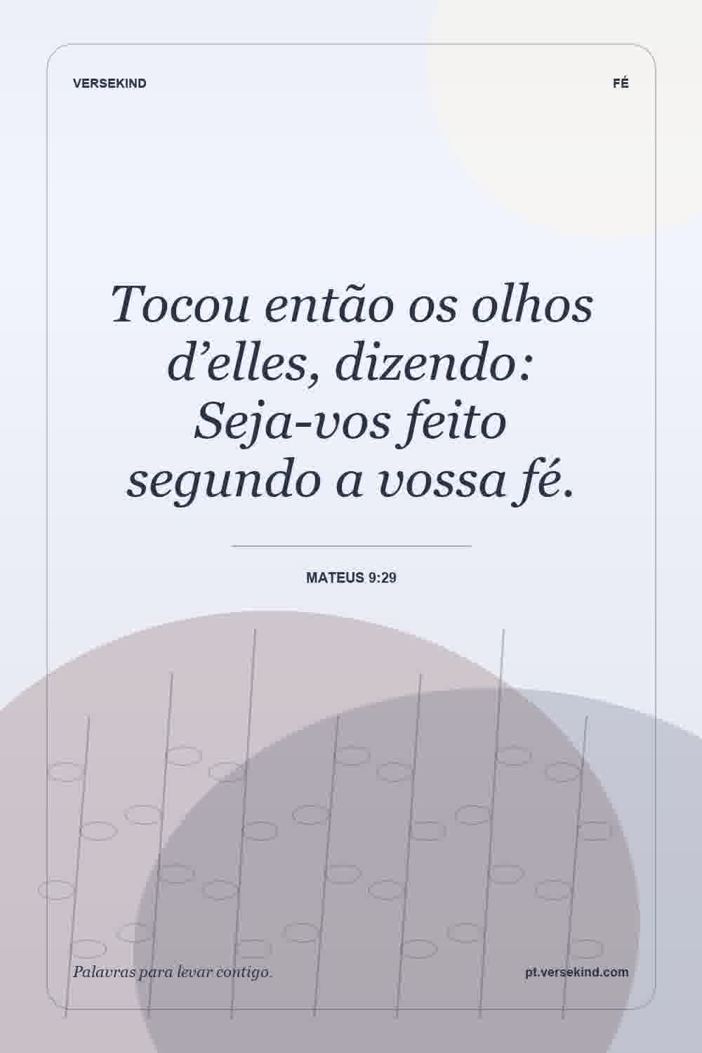 Tocou então os olhos d’elles, dizendo: Seja-vos feito segundo a vossa fé. — Mateus 9:29