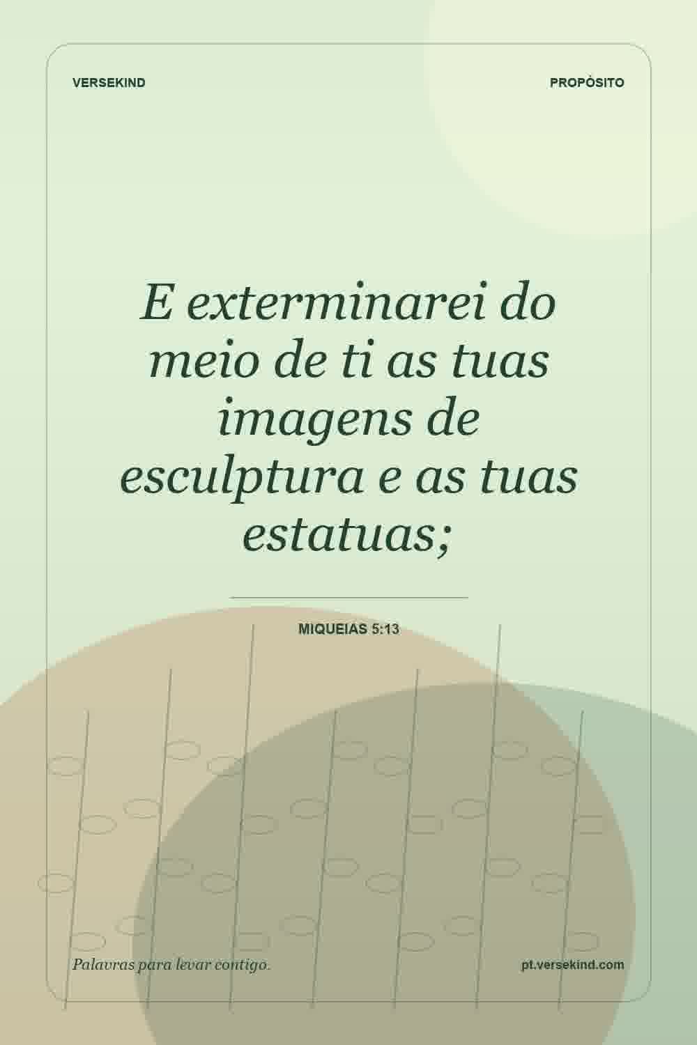 E exterminarei do meio de ti as tuas imagens de esculptura e as tuas estatuas; — Miqueias 5:13