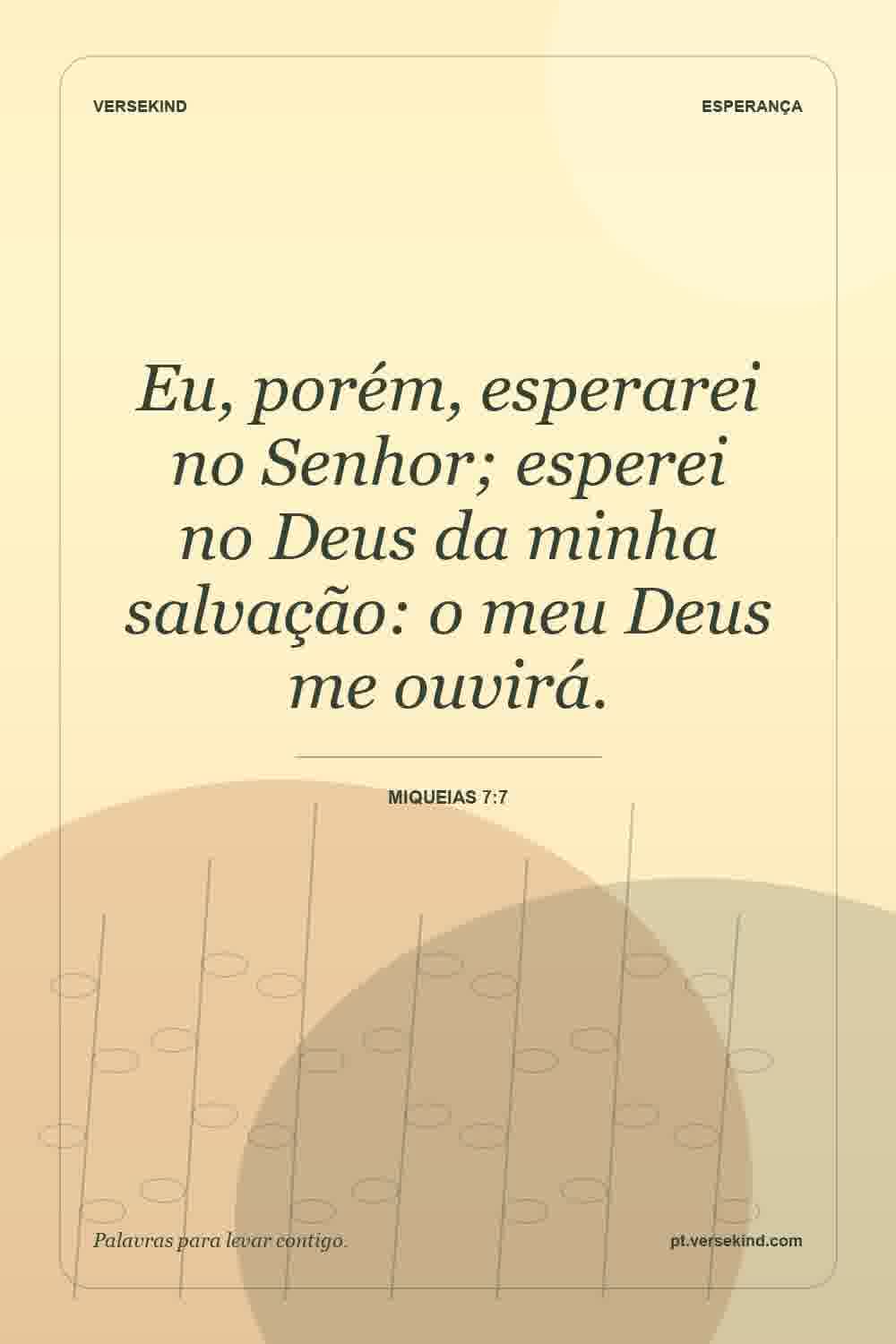 Eu, porém, esperarei no Senhor; esperei no Deus da minha salvação: o meu Deus me ouvirá. — Miqueias 7:7