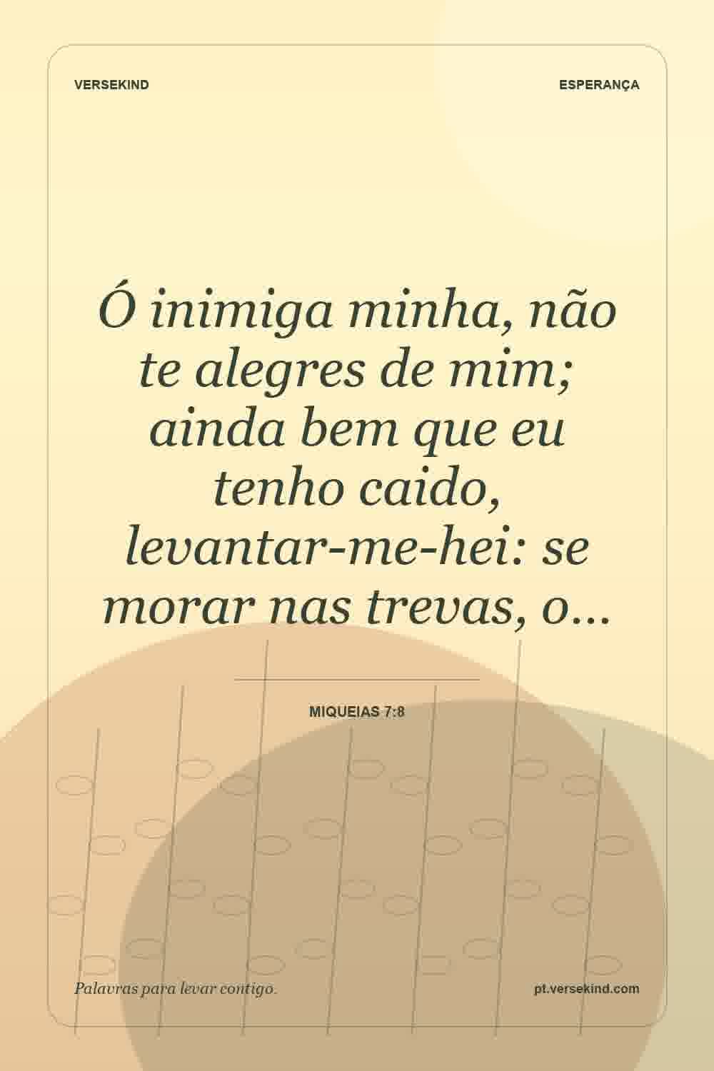 Ó inimiga minha, não te alegres de mim; ainda bem que eu tenho caido, levantar-me-hei: se morar nas trevas, o… — Miqueias 7:8