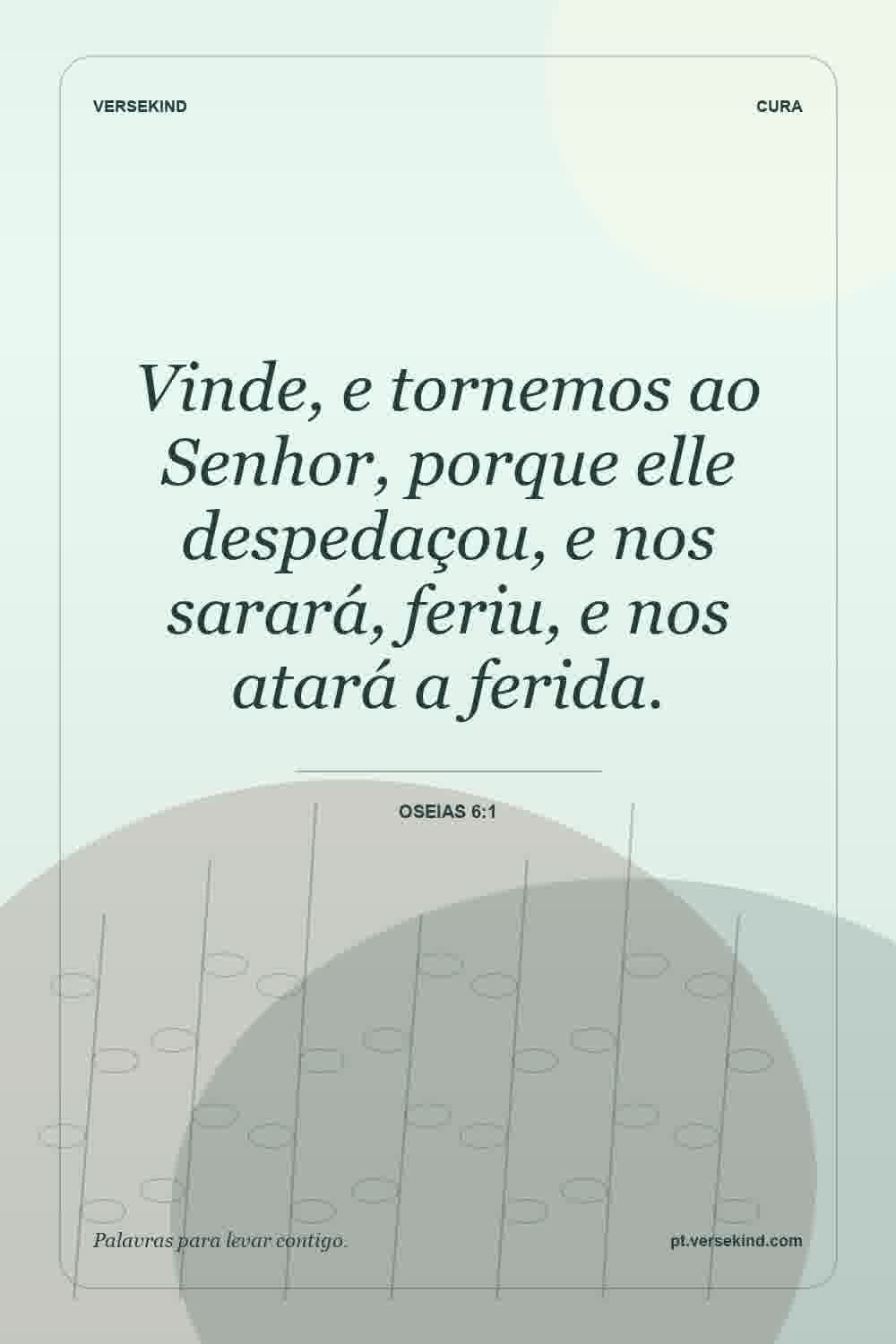 Vinde, e tornemos ao Senhor, porque elle despedaçou, e nos sarará, feriu, e nos atará a ferida. — Oseias 6:1