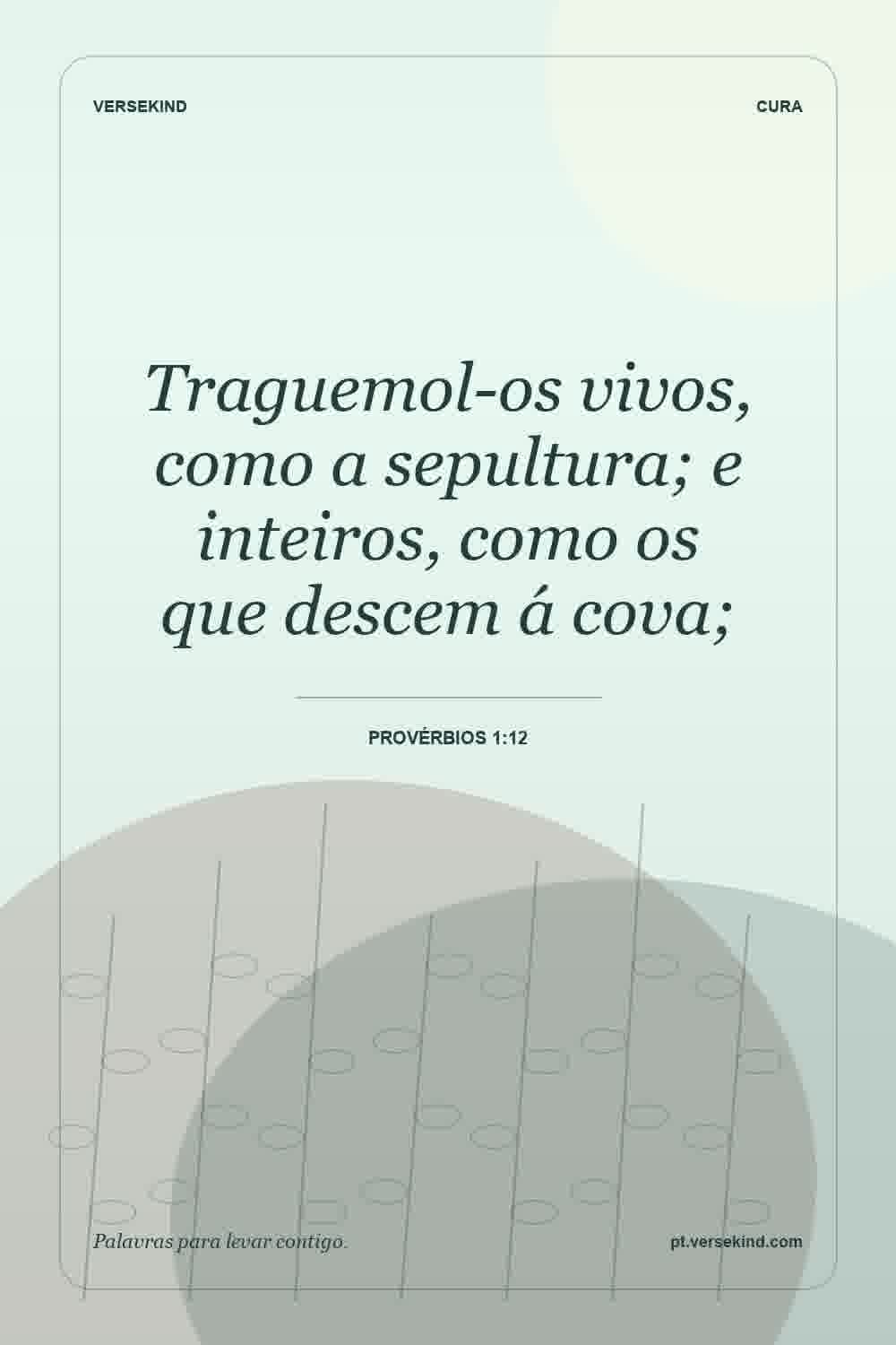 Traguemol-os vivos, como a sepultura; e inteiros, como os que descem á cova; — Provérbios 1:12
